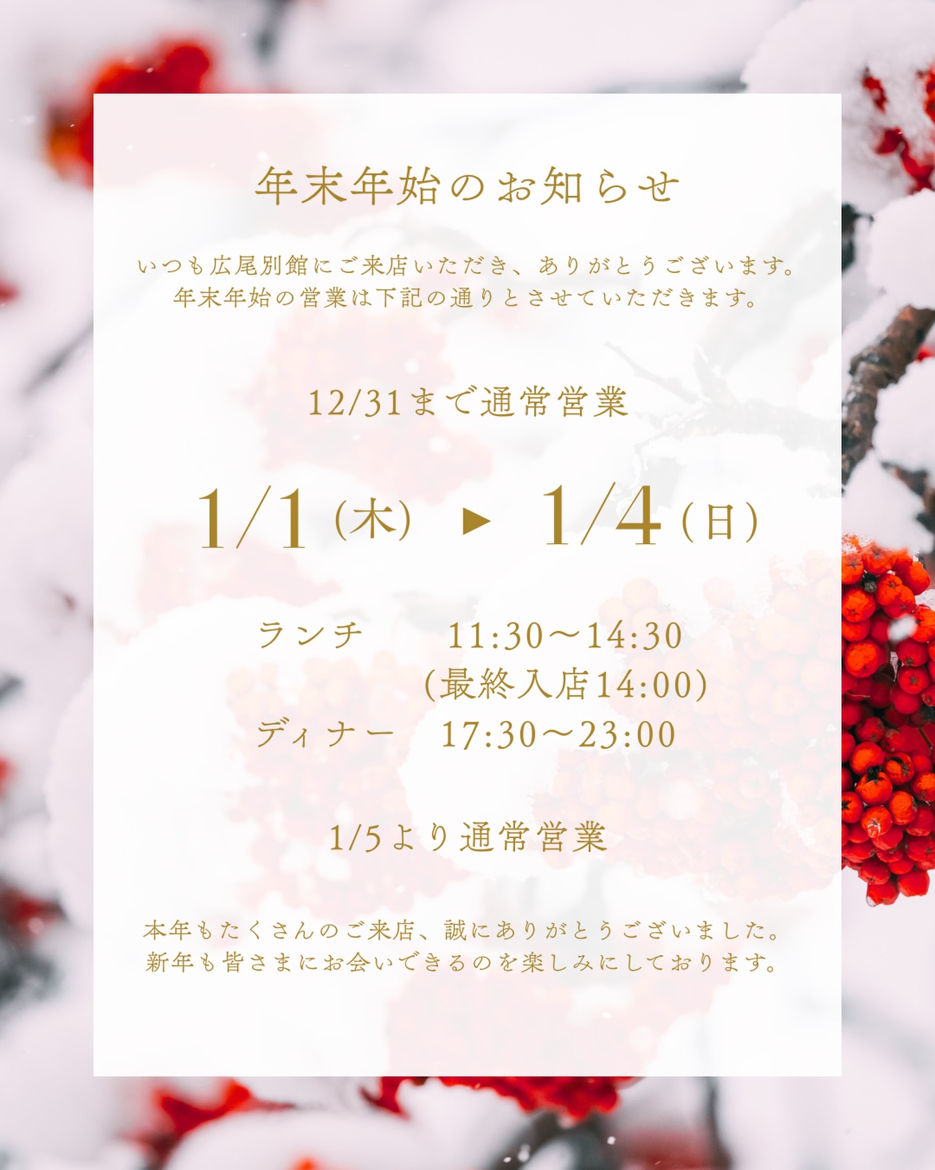 いつも広尾別館にご来店いただき、ありがとうございます。
年末年始の営業時間に誤りがございましたので再度お知らせいたします。正しくは下記の通りとさせていただきます。
12/31まで通常営業
1/1(木) ︎ 1/4(日)
ランチ 11:30〜14:30(最終入店14:00)
ディナー 17:30〜23:00
1/5より通常営業
本年もたくさんのご来店、誠にありがとうございました。
新年も皆さまにお会いできるのを楽しみにしております。